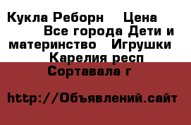 Кукла Реборн  › Цена ­ 13 300 - Все города Дети и материнство » Игрушки   . Карелия респ.,Сортавала г.